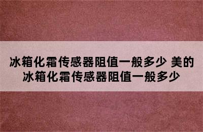 冰箱化霜传感器阻值一般多少 美的冰箱化霜传感器阻值一般多少